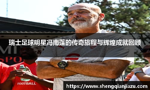 瑞士足球明星冯南蓬的传奇旅程与辉煌成就回顾